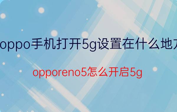 oppo手机打开5g设置在什么地方 opporeno5怎么开启5g？